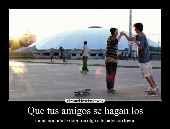 Que tus amigos se hagan los - 