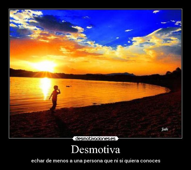 Desmotiva - echar de menos a una persona que ni si quiera conoces