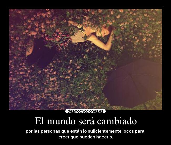 El mundo será cambiado - por las personas que están lo suficientemente locos para
creer que pueden hacerlo.