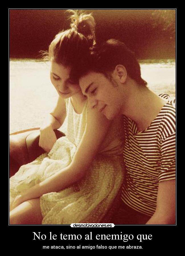 No le temo al enemigo que - me ataca, sino al amigo falso que me abraza.