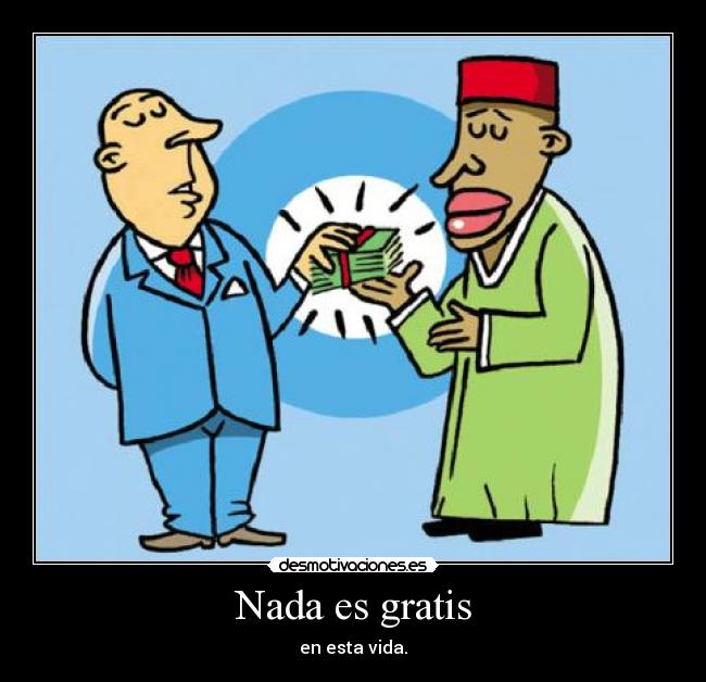 Nada es gratis - en esta vida.