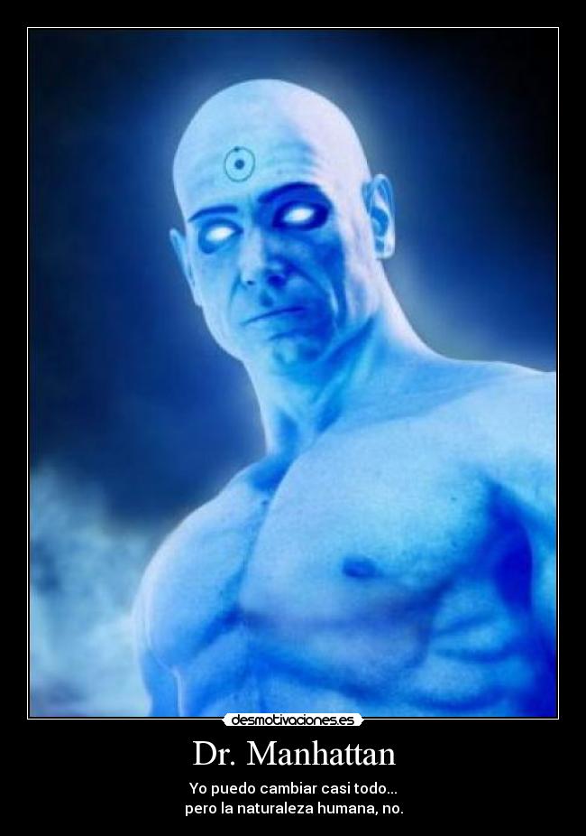 Dr. Manhattan - Yo puedo cambiar casi todo...
pero la naturaleza humana, no.