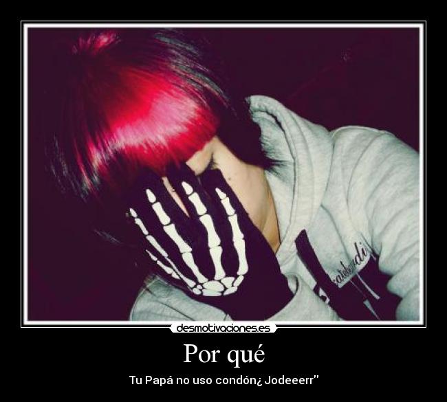 Por qué - Tu Papá no uso condón¿ Jodeeerr