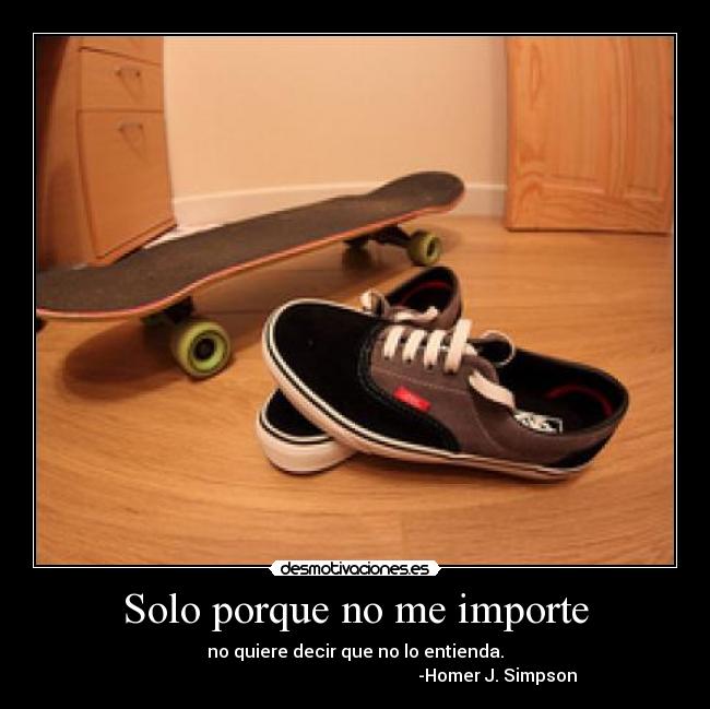 Solo porque no me importe - no quiere decir que no lo entienda.
                                                                 -Homer J. Simpson