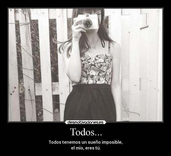 Todos... - Todos tenemos un sueño imposible,
el mio, eres tú.