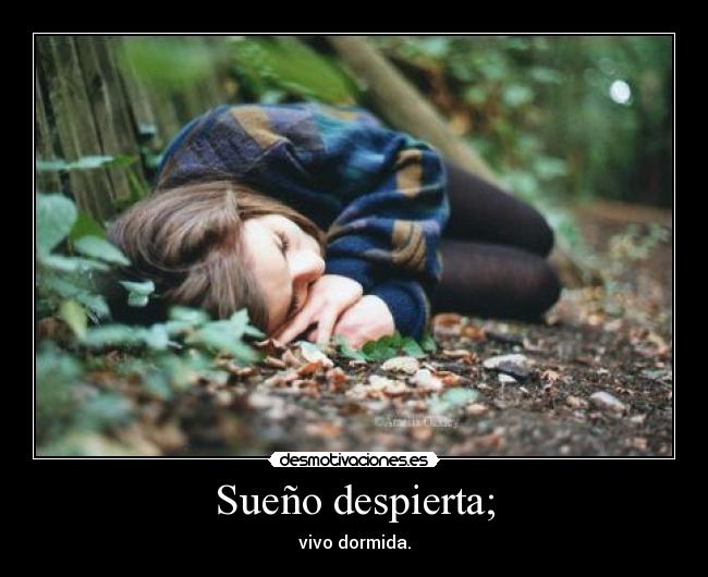 Sueño despierta; - vivo dormida.