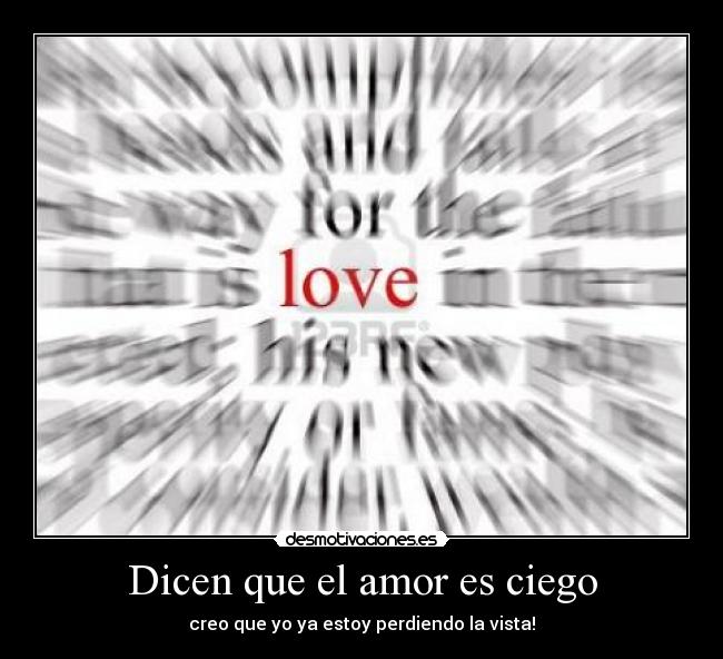 Dicen que el amor es ciego - creo que yo ya estoy perdiendo la vista!