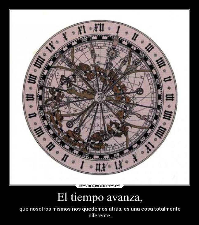 El tiempo avanza, - que nosotros mismos nos quedemos atrás, es una cosa totalmente diferente.