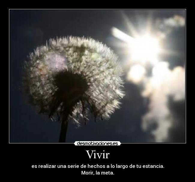 Vivir - es realizar una serie de hechos a lo largo de tu estancia.
Morir, la meta.