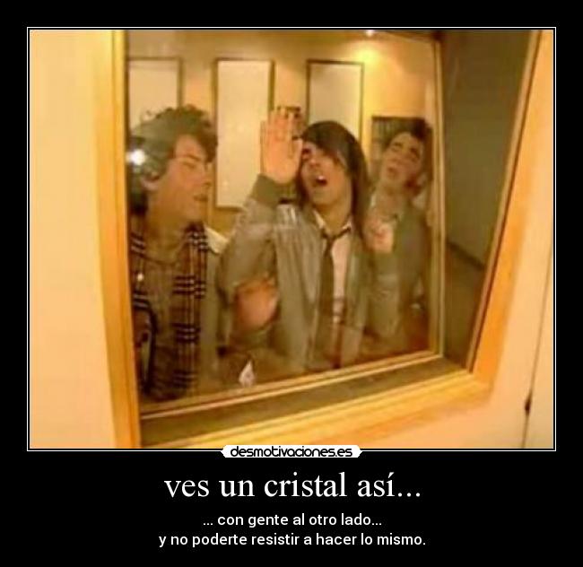 ves un cristal así... - ... con gente al otro lado...
y no poderte resistir a hacer lo mismo.