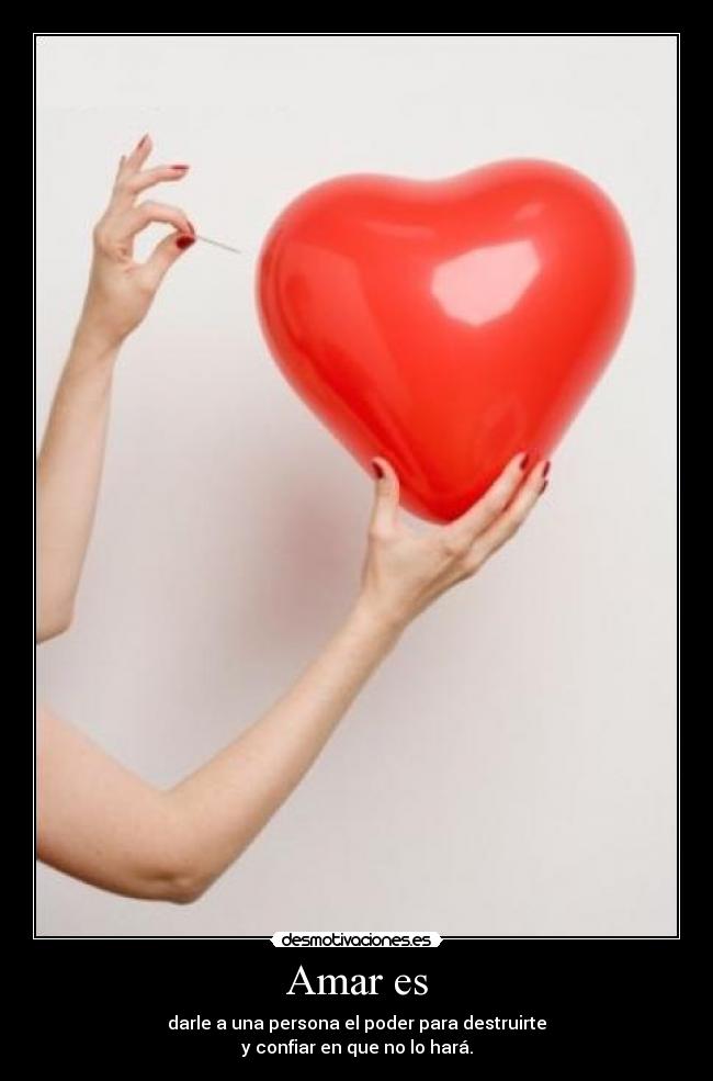 Amar es - darle a una persona el poder para destruirte
y confiar en que no lo hará.