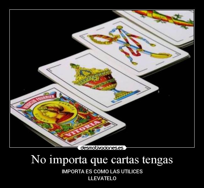 No importa que cartas tengas - IMPORTA ES COMO LAS UTILICES
LLEVATELO