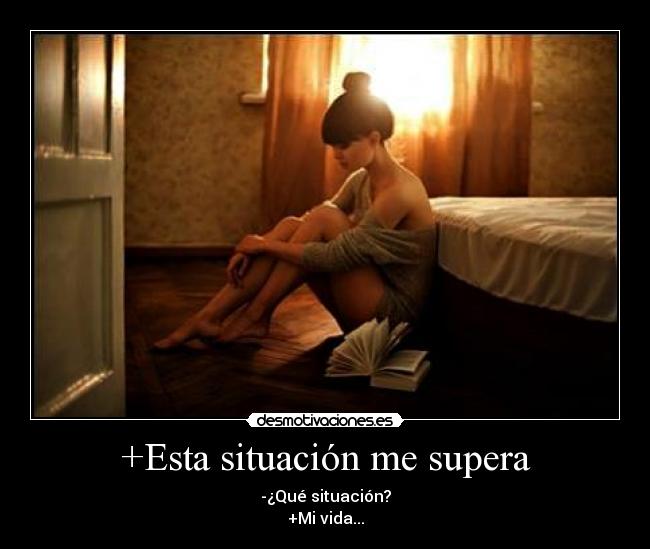 +Esta situación me supera - -¿Qué situación?
+Mi vida...