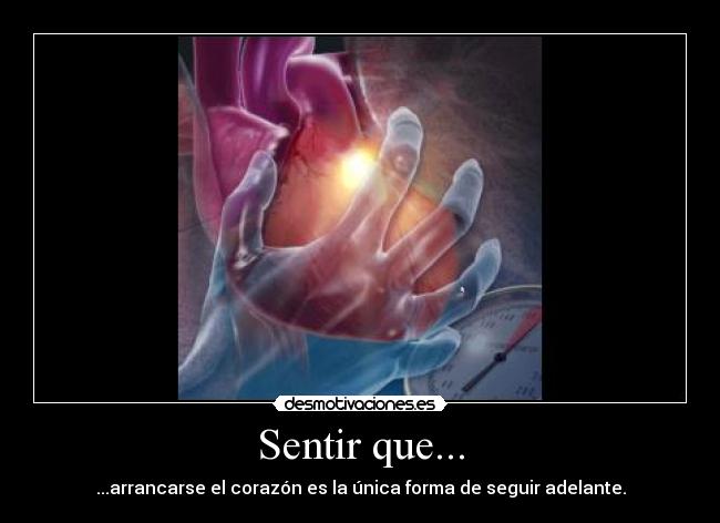 Sentir que... - ...arrancarse el corazón es la única forma de seguir adelante.