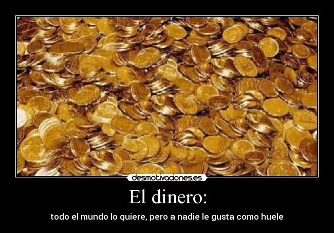 El dinero: - todo el mundo lo quiere, pero a nadie le gusta como huele