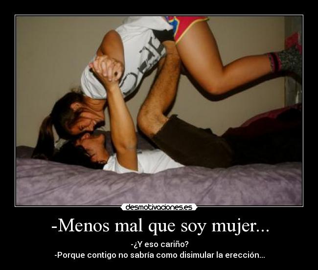 -Menos mal que soy mujer... -