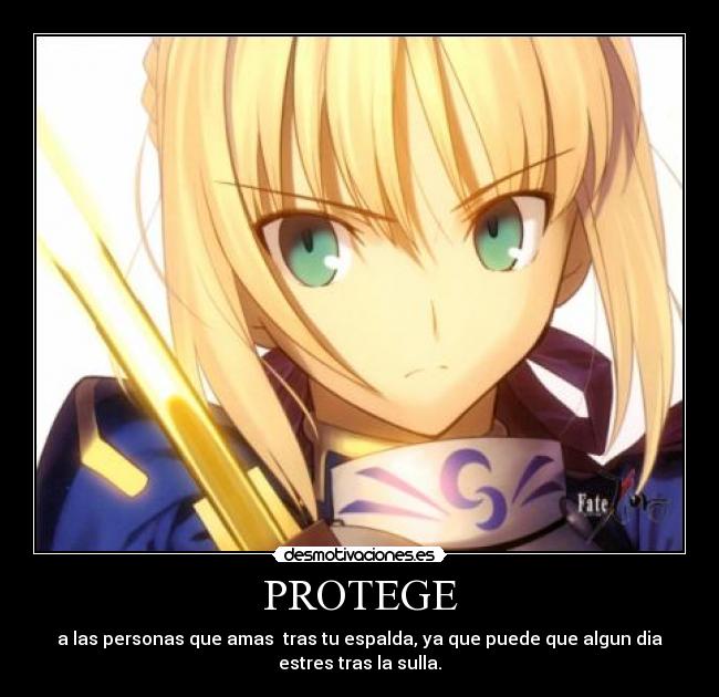 PROTEGE - a las personas que amas tras tu espalda, ya que puede que algun dia
estres tras la sulla.