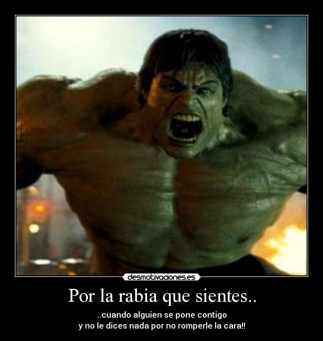 Por la rabia que sientes.. -