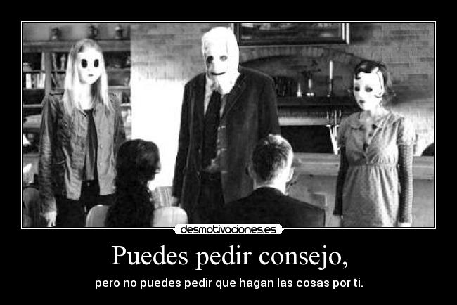 Puedes pedir consejo, - pero no puedes pedir que hagan las cosas por ti.