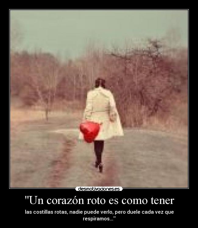 Un corazón roto es como tener - las costillas rotas, nadie puede verlo, pero duele cada vez que respiramos...