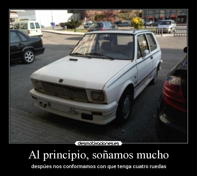 Al principio, soñamos mucho - despúes nos conformamos con que tenga cuatro ruedas