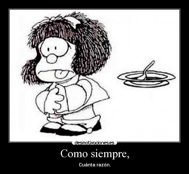 Como siempre, - Cuánta razón.