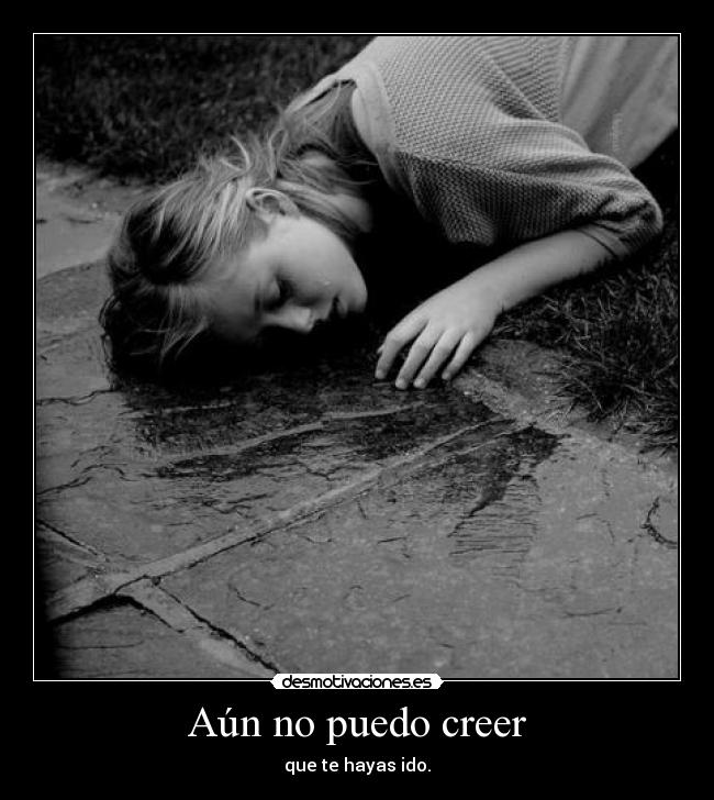 Aún no puedo creer - que te hayas ido.