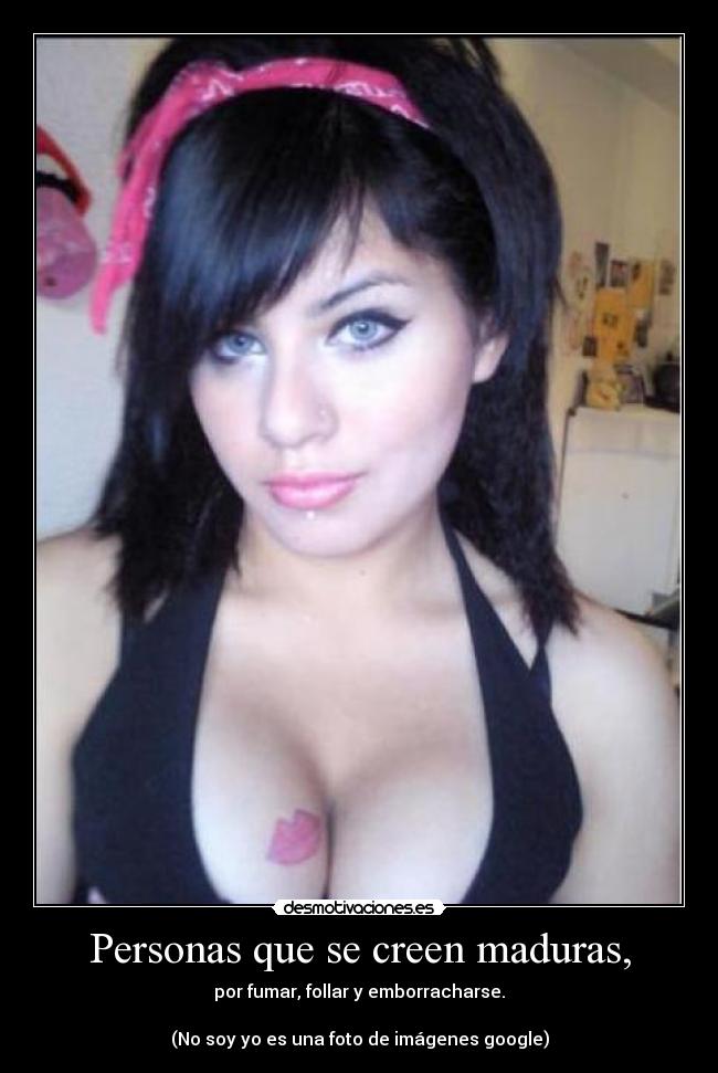 Personas que se creen maduras, - por fumar, follar y emborracharse.

(No soy yo es una foto de imágenes google)