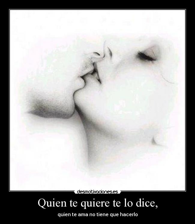 Quien te quiere te lo dice, - quien te ama no tiene que hacerlo