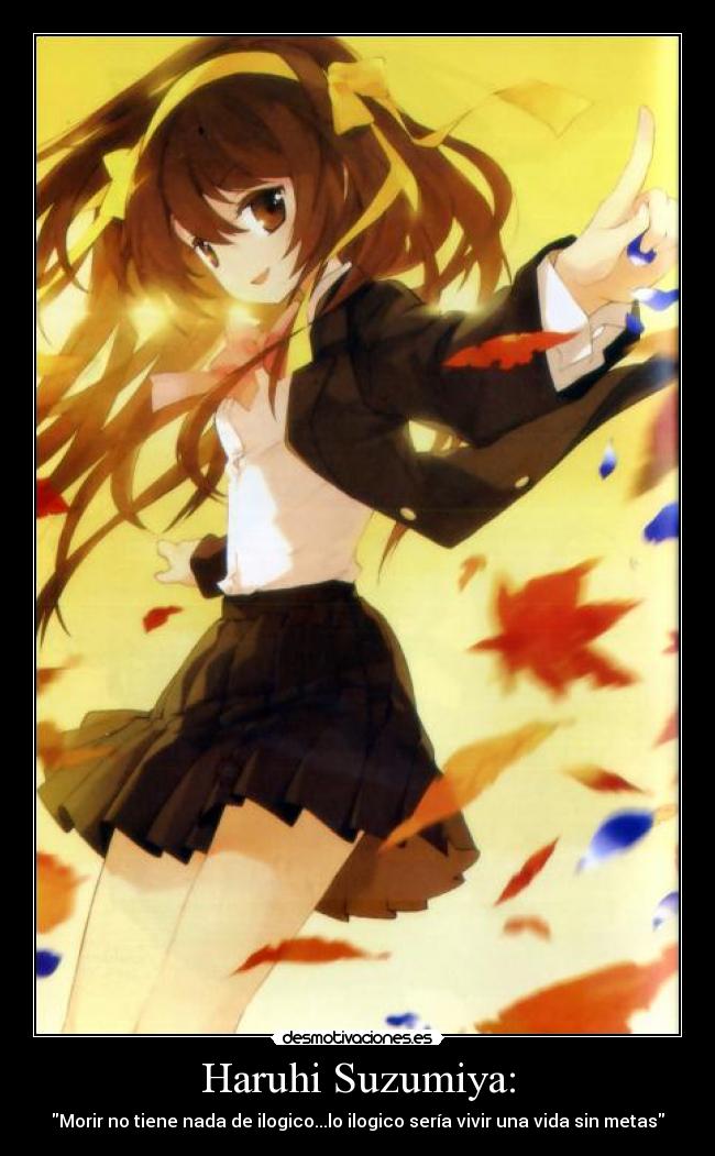 Haruhi Suzumiya: - Morir no tiene nada de ilogico...lo ilogico sería vivir una vida sin metas