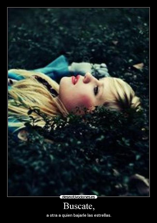Buscate, - a otra a quien bajarle las estrellas.