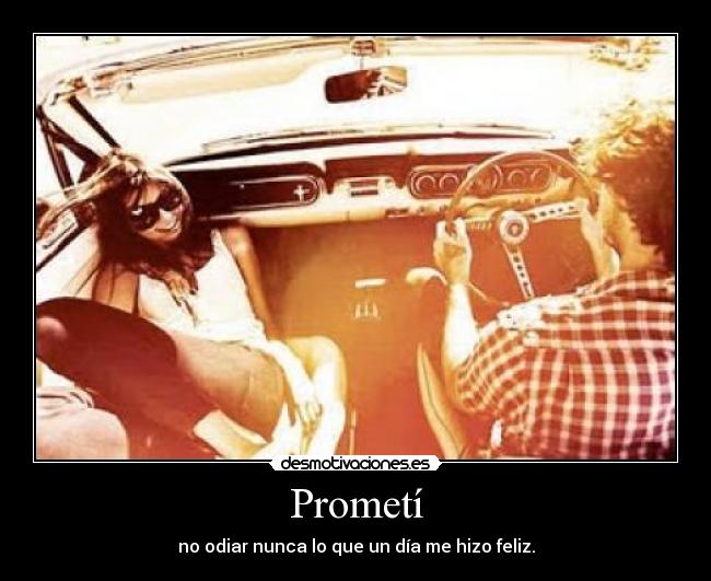 Prometí - no odiar nunca lo que un día me hizo feliz.