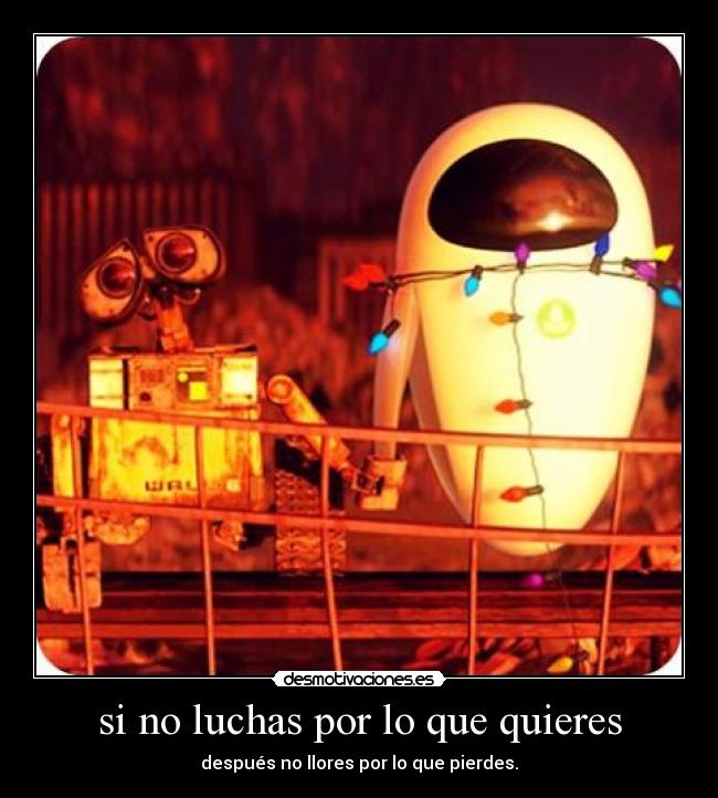 si no luchas por lo que quieres -