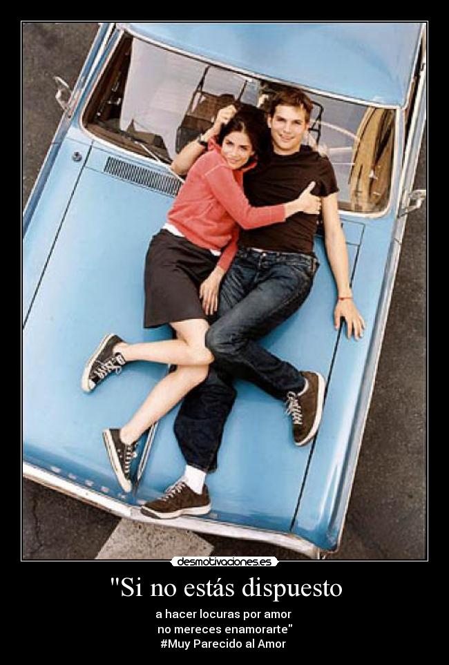 Si no estás dispuesto - a hacer locuras por amor 
no mereces enamorarte
#Muy Parecido al Amor ♥