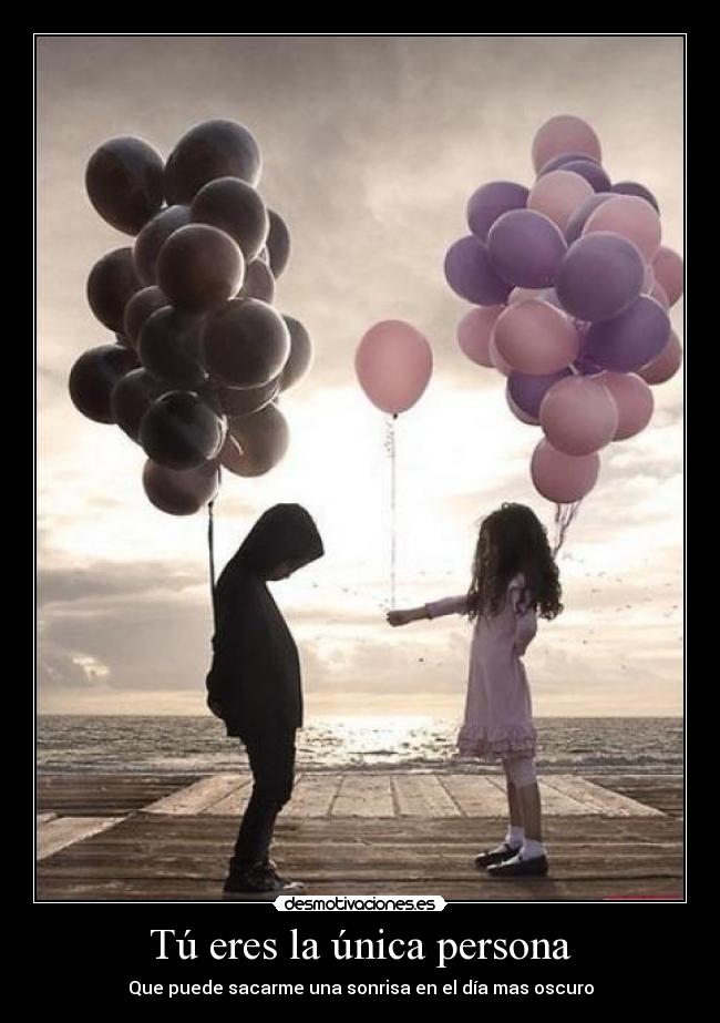 Tú eres la única persona - Que puede sacarme una sonrisa en el día mas oscuro