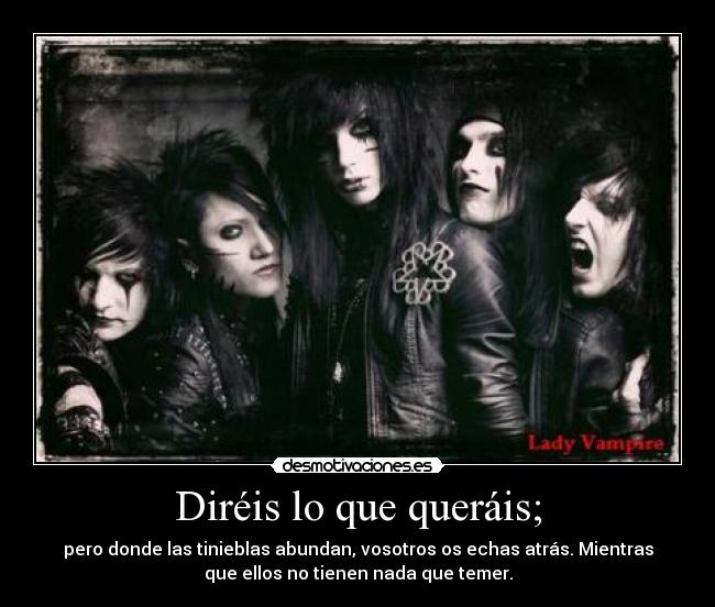 Diréis lo que queráis; - pero donde las tinieblas abundan, vosotros os echas atrás. Mientras
que ellos no tienen nada que temer.