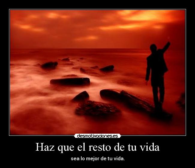 Haz que el resto de tu vida - sea lo mejor de tu vida.