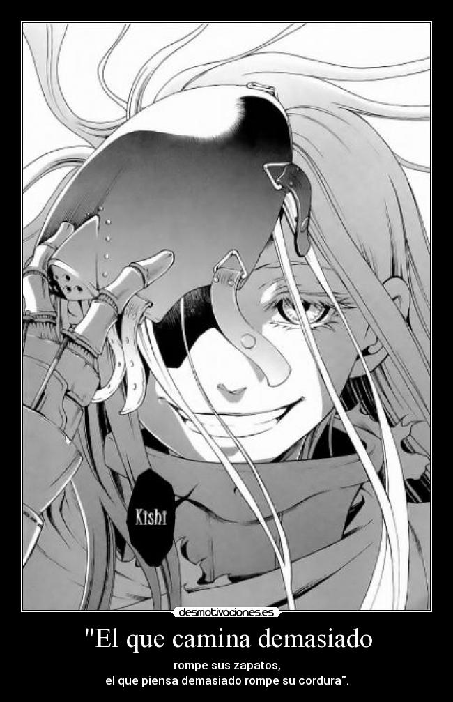 El que camina demasiado - rompe sus zapatos,
el que piensa demasiado rompe su cordura.