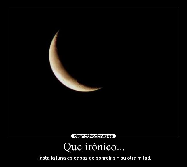 Que irónico... - Hasta la luna es capaz de sonreír sin su otra mitad.