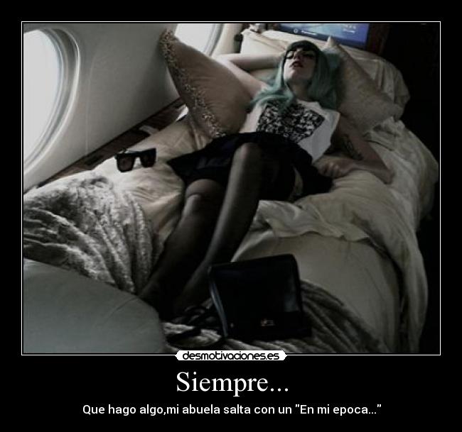 Siempre... - Que hago algo,mi abuela salta con un En mi epoca...