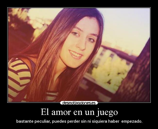 El amor en un juego - bastante peculiar, puedes perder sin ni siquiera haber empezado.