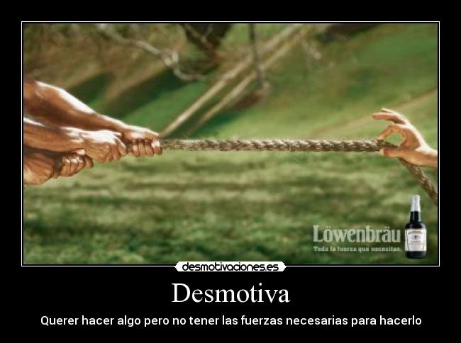 Desmotiva - Querer hacer algo pero no tener las fuerzas necesarias para hacerlo