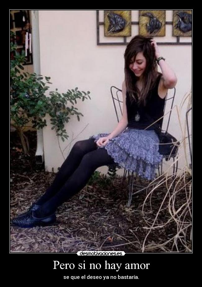 Pero si no hay amor - se que el deseo ya no bastaría.