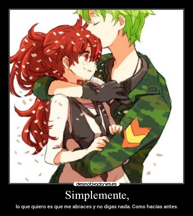 Simplemente, - lo que quiero es que me abraces y no digas nada. Como hacías antes.