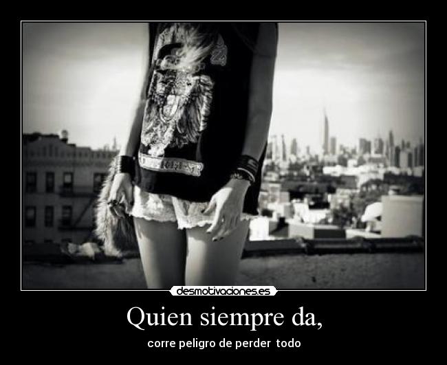 Quien siempre da, -
