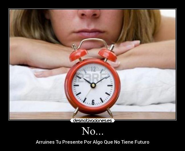 No... - Arruines Tu Presente Por Algo Que No Tiene Futuro
