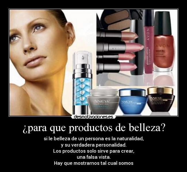¿para que productos de belleza? - si le belleza de un persona es la naturalidad,
y su verdadera personalidad.
Los productos solo sirve para crear,
una falsa vista.
Hay que mostrarnos tal cual somos