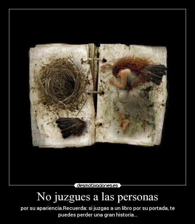 No juzgues a las personas - por su apariencia.Recuerda: si juzgas a un libro por su portada, te
puedes perder una gran historia...