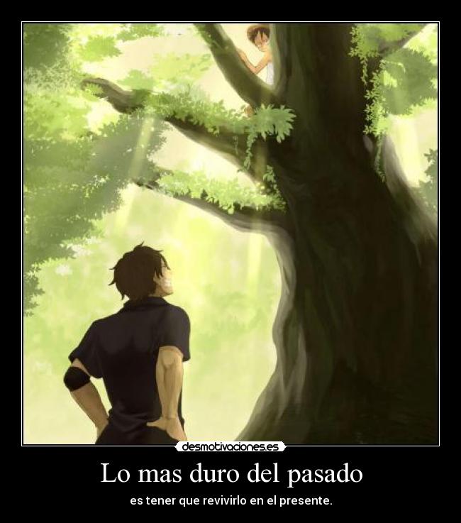 Lo mas duro del pasado - es tener que revivirlo en el presente.