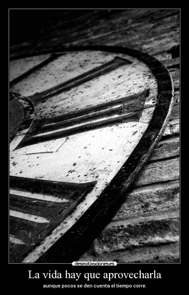 La vida hay que aprovecharla - aunque pocos se den cuenta el tiempo corre.